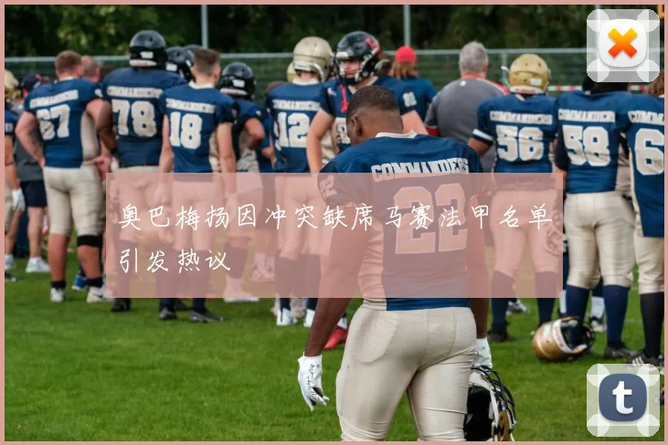 奥巴梅扬因冲突缺席马赛法甲名单引发热议