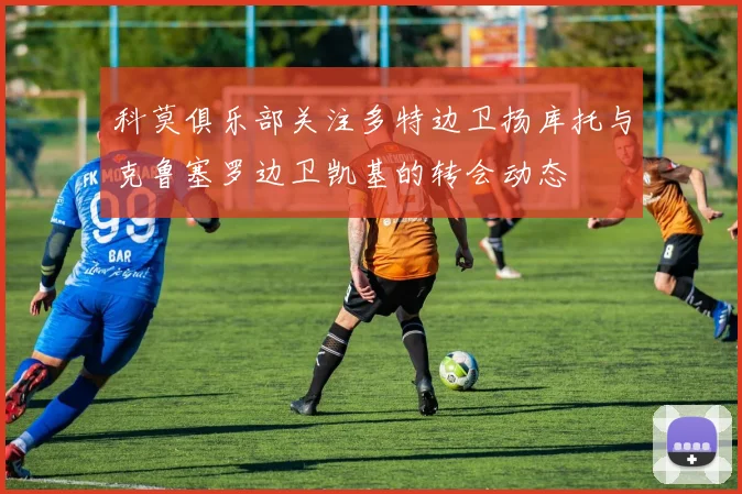 科莫俱乐部关注多特边卫扬库托与克鲁塞罗边卫凯基的转会动态
