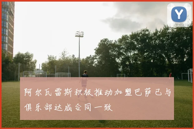 阿尔瓦雷斯积极推动加盟巴萨已与俱乐部达成合同一致
