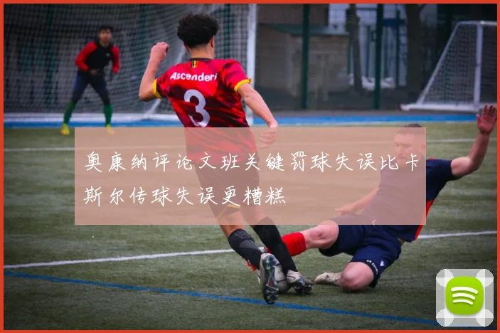奥康纳评论文班关键罚球失误比卡斯尔传球失误更糟糕