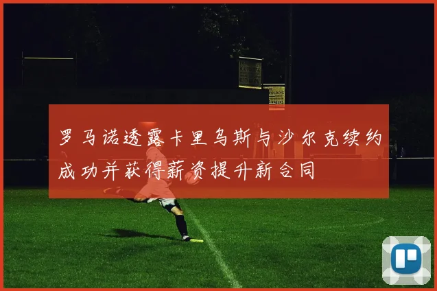 罗马诺透露卡里乌斯与沙尔克续约成功并获得薪资提升新合同