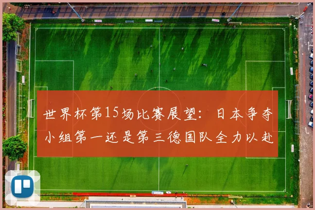 世界杯第15场比赛展望：日本争夺小组第一还是第三德国队全力以赴不轻言放水